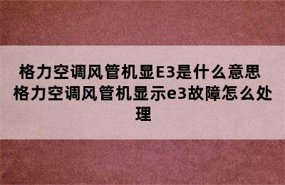 格力空调风管机显E3是什么意思 格力空调风管机显示e3故障怎么处理